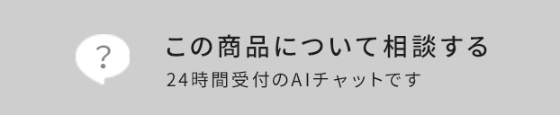 この商品について相談する 24時間受付のAIチャットです